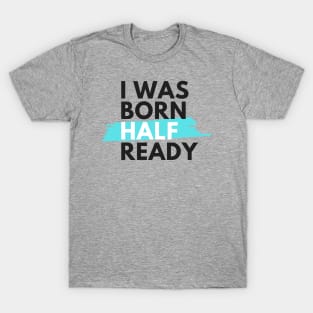 I was born half ready T-Shirt